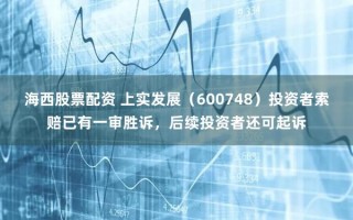 已有股民胜诉！上实发展（600748）诉讼时效不足3个月，欲挽损需尽快