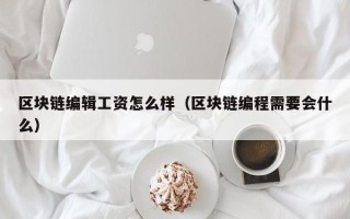 区块链编辑工资怎么样（区块链编程需要会什么）