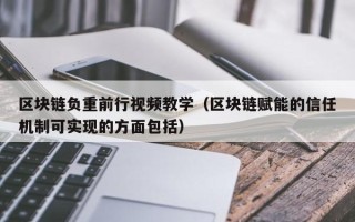 区块链负重前行视频教学（区块链赋能的信任机制可实现的方面包括）