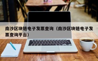 南沙区块链电子发票查询（南沙区块链电子发票查询平台）