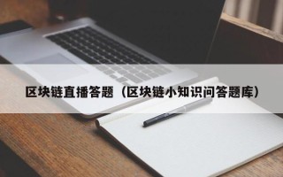 区块链直播答题（区块链小知识问答题库）