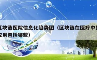 区块链医院信息化趋势图（区块链在医疗中的应用包括哪些）