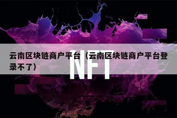 云南省商户区块链平台-第1张图片-领航者区块链资讯站