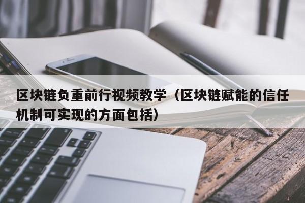 区块链负重前行视频教学（区块链赋能的信任机制可实现的方面包括）-第1张图片-领航者区块链资讯站