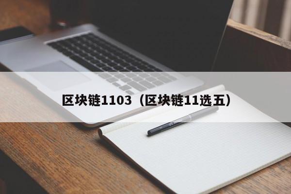 区块链1103（区块链11选五）-第1张图片-领航者区块链资讯站