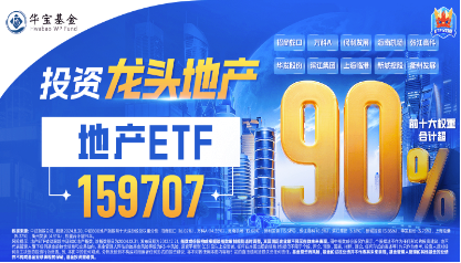 房地产四大重磅利好显现！地产ETF（159707）暴拉5.47%，机构：政策底或已明确，A股有望迎来黄金配置窗口-第4张图片-领航者区块链资讯站